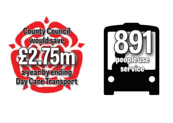 As part of Â£262m in cuts planned over the next four years, Lancashire County Council is proposing to scrap the Day Care Transport scheme, which is used by 891 people.