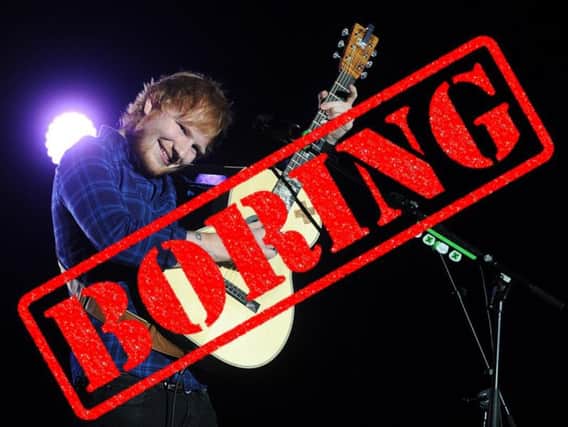 Boring: Ed Sheeran